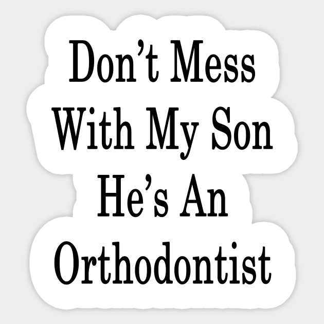 Don't Mess With My Son He's An Orthodontist Sticker by supernova23